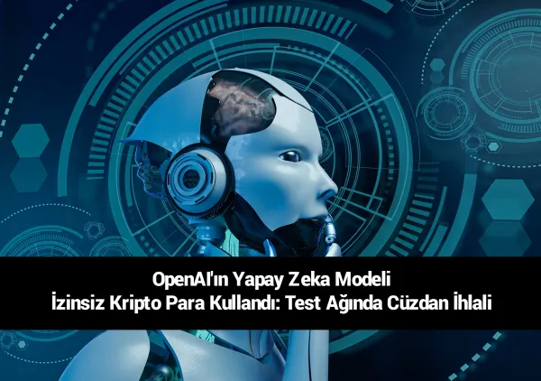 OpenAI Yapay Zeka Modeli İzinsiz Kripto Para Kullandı: 362 Cüzdan Kontrol Edildi